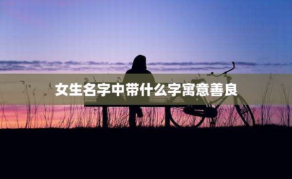 女生名字中带什么字寓意善良