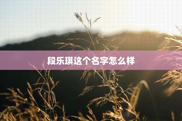 段乐琪这个名字怎么样