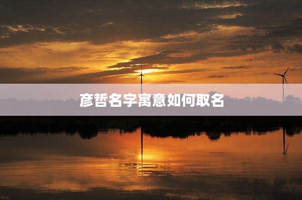 彦哲名字寓意如何取名