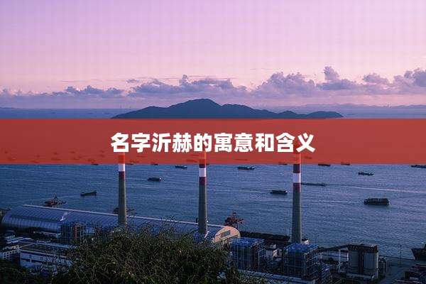 名字沂赫的寓意和含义