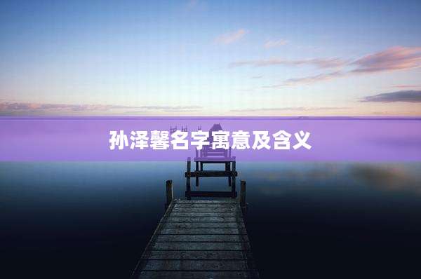 孙泽馨名字寓意及含义