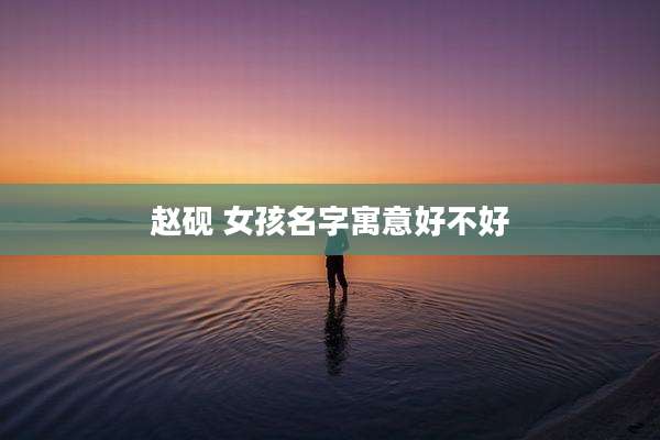 赵砚 女孩名字寓意好不好