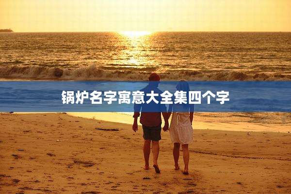 锅炉名字寓意大全集四个字
