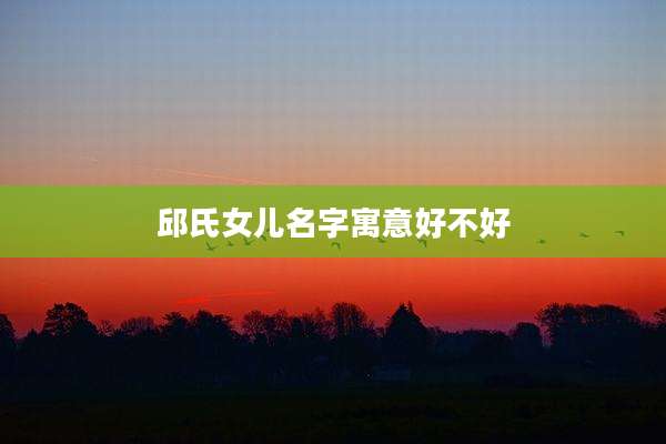邱氏女儿名字寓意好不好