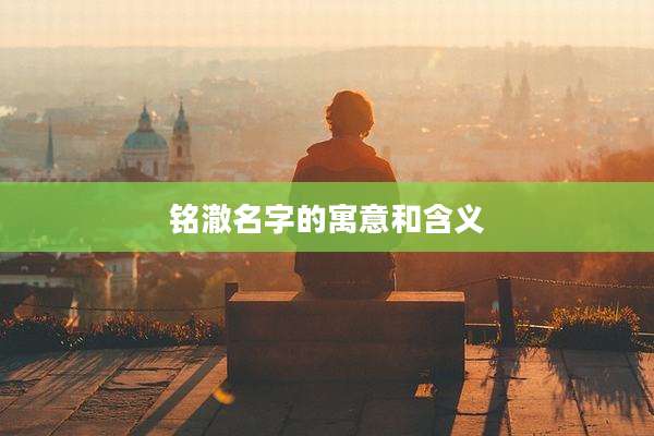 铭澈名字的寓意和含义
