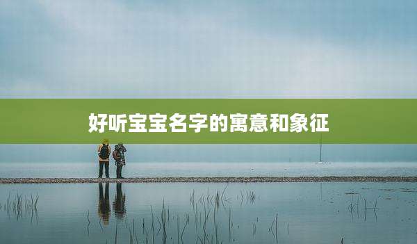 好听宝宝名字的寓意和象征