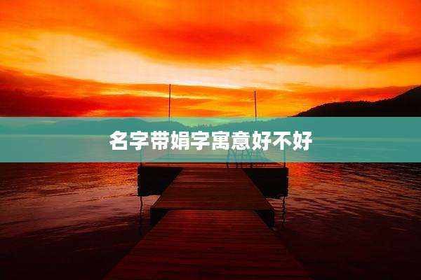 名字带娟字寓意好不好