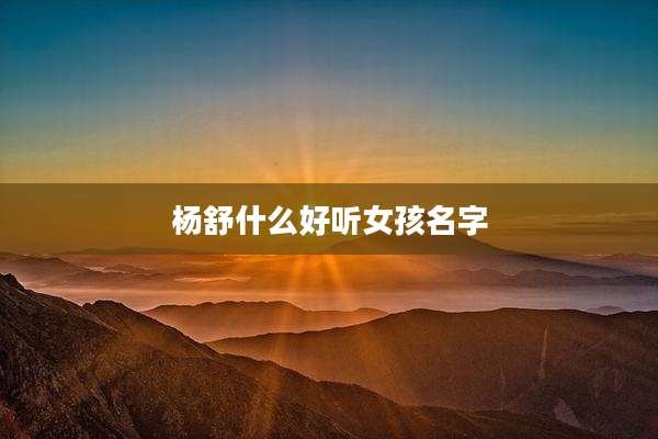杨舒什么好听女孩名字