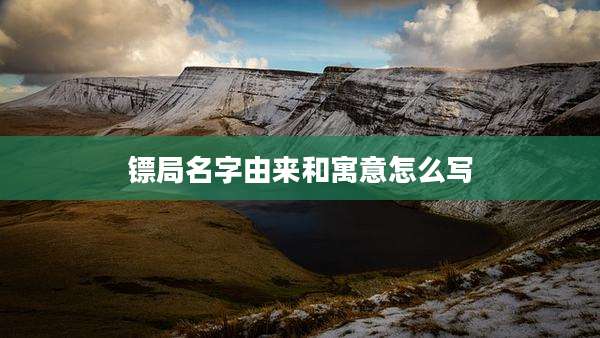 镖局名字由来和寓意怎么写