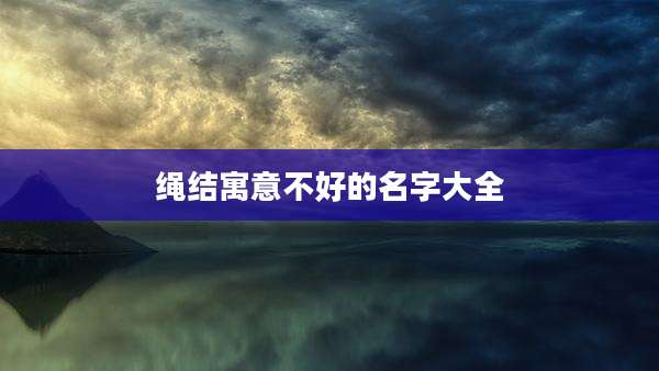 绳结寓意不好的名字大全