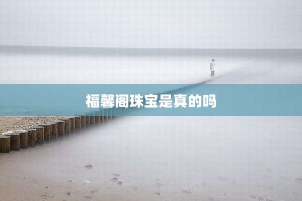 福馨阁珠宝是真的吗