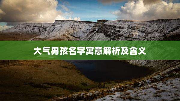 大气男孩名字寓意解析及含义