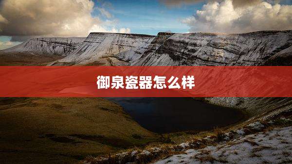 御泉瓷器怎么样