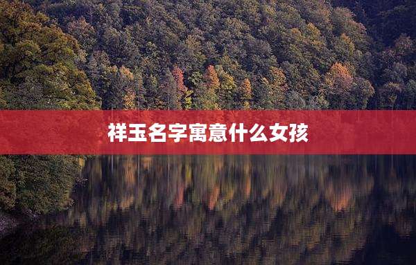 祥玉名字寓意什么女孩