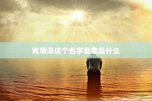 黄瑞泽这个名字寓意是什么