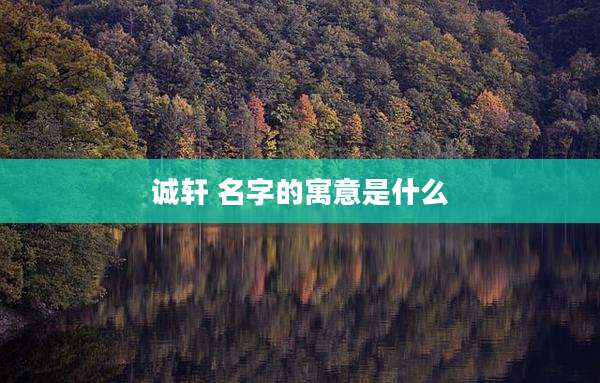 诚轩 名字的寓意是什么