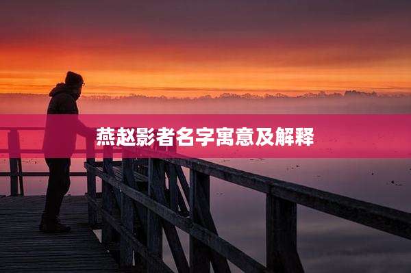 燕赵影者名字寓意及解释