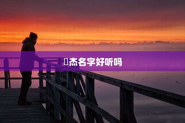洺杰名字好听吗