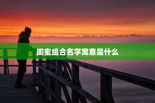 闺蜜组合名字寓意是什么