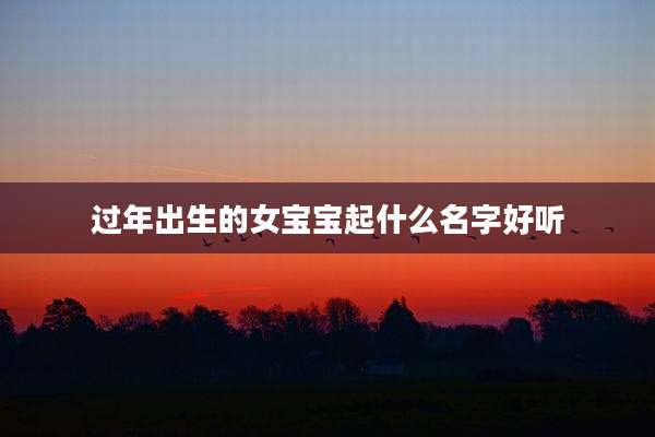 过年出生的女宝宝起什么名字好听