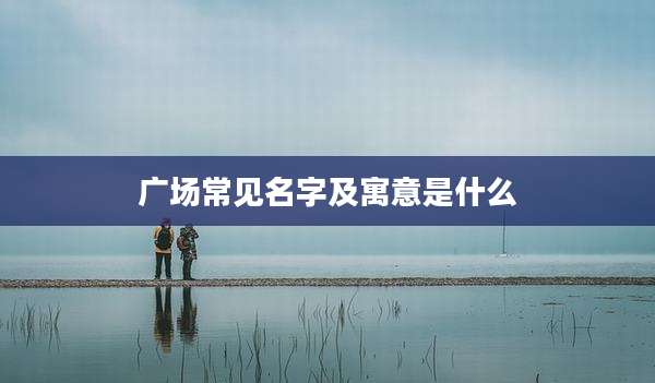 广场常见名字及寓意是什么