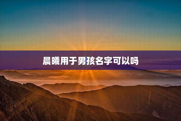 晨曦用于男孩名字可以吗