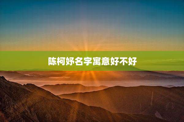 陈柯妤名字寓意好不好