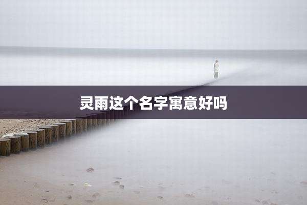 灵雨这个名字寓意好吗