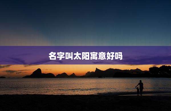 名字叫太阳寓意好吗