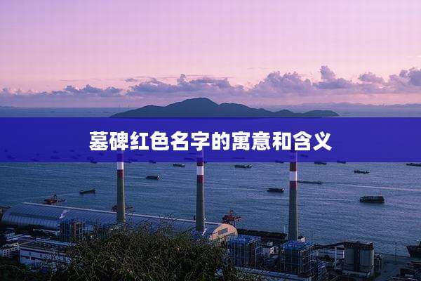 墓碑红色名字的寓意和含义