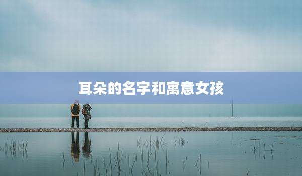 耳朵的名字和寓意女孩
