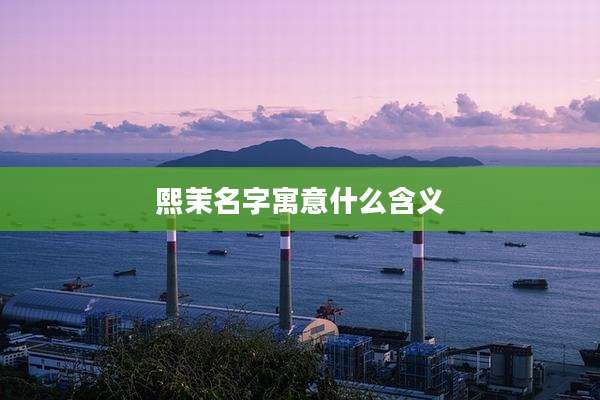 熙茉名字寓意什么含义