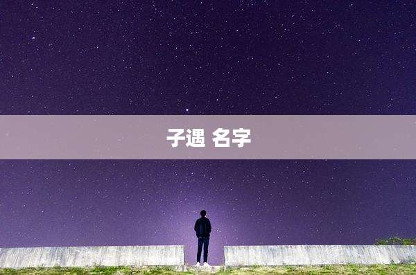 子遇 名字
