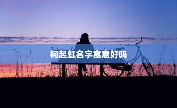 柯起虹名字寓意好吗
