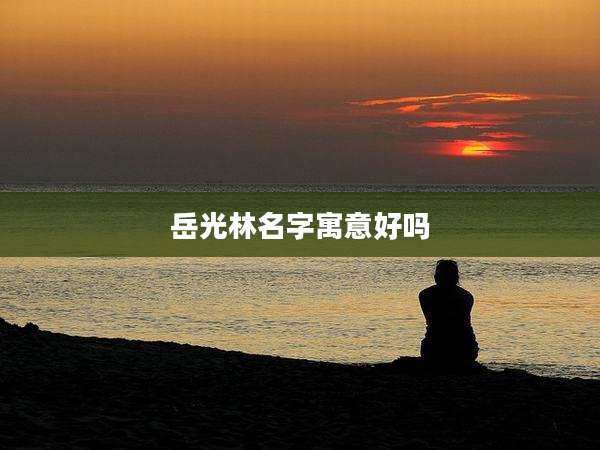 岳光林名字寓意好吗