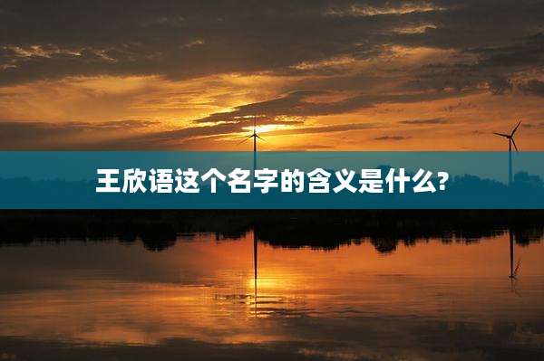 王欣语这个名字的含义是什么?