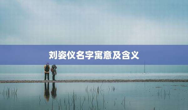 刘姿仪名字寓意及含义