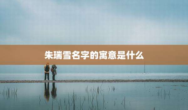 朱瑞雪名字的寓意是什么