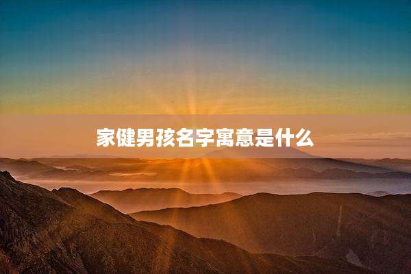 家健男孩名字寓意是什么