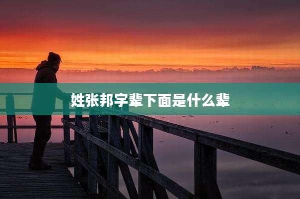 姓张邦字辈下面是什么辈