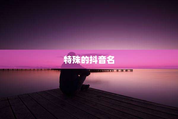特殊的抖音名