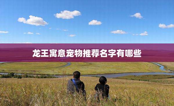 龙王寓意宠物推荐名字有哪些