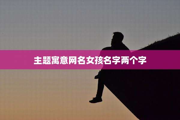 主题寓意网名女孩名字两个字