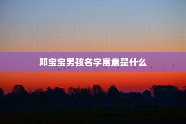 邓宝宝男孩名字寓意是什么