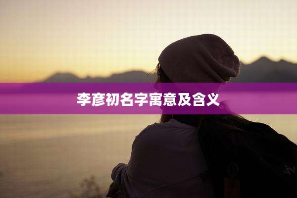 李彦初名字寓意及含义