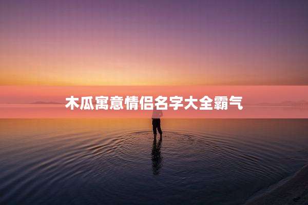 木瓜寓意情侣名字大全霸气