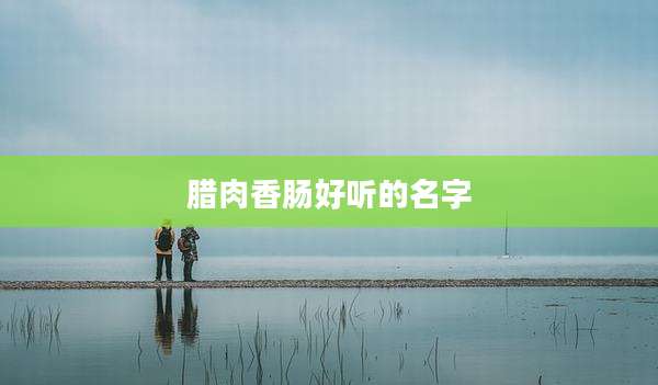 腊肉香肠好听的名字