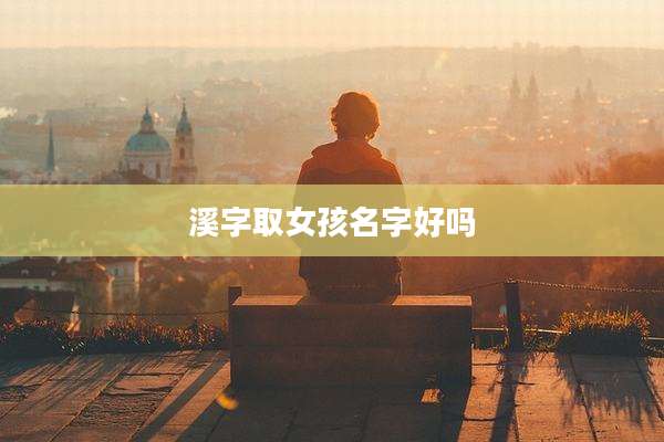 溪字取女孩名字好吗