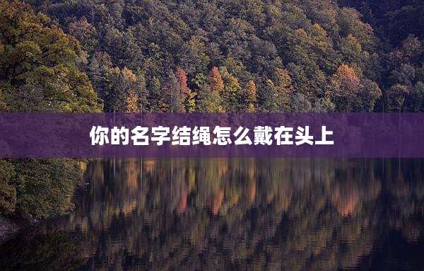 你的名字结绳怎么戴在头上