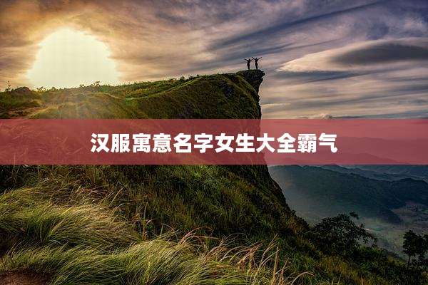 汉服寓意名字女生大全霸气